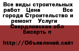 Все виды строительных работ › Цена ­ 1 000 - Все города Строительство и ремонт » Услуги   . Свердловская обл.,Бисерть п.